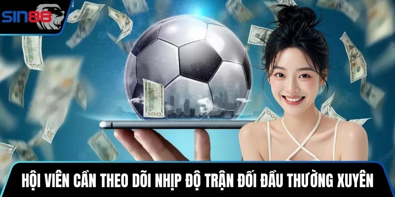 Hội viên cần theo dõi nhịp độ trận đối đầu thường xuyên