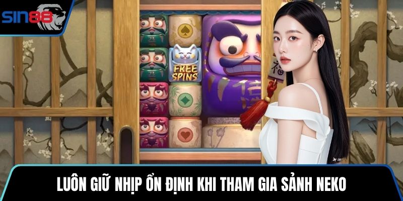 Luôn giữ nhịp ổn định khi tham gia sảnh Neko
