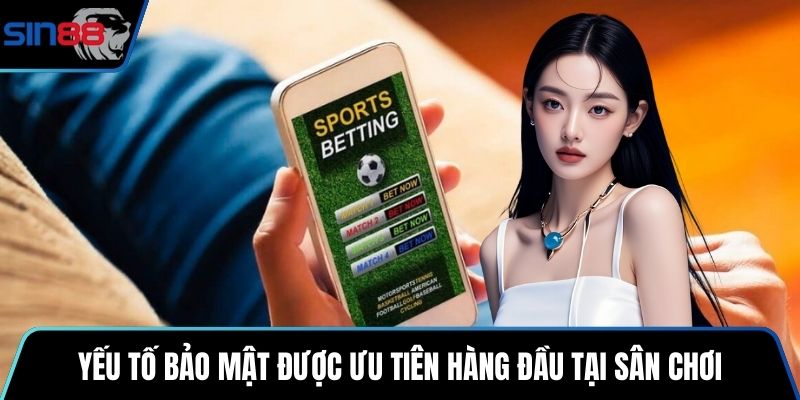 Yếu tố bảo mật được ưu tiên hàng đầu tại sân chơi trực tuyến